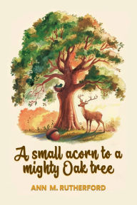 Title: A small acorn to a mighty Oak tree, Author: Ann Marie Rutherford