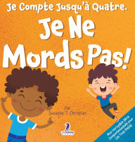 Title: Je Compte Jusqu'ï¿½ Quatre. Je Ne Mords Pas!: Un Livre D'affirmations Pour Tout-Petits Sur Le Fait De Ne Pas Mordre (ï¿½ges 2-4), Author: Suzanne T Christian