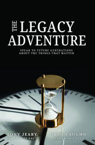 Title: The Legacy Adventure: Speak to Future Generations about the Things that Matter, Author: Tony Jeary