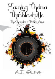 Title: Haunting Thelma Thimblewhistle: The Chronicles of Dead Anna, Author: A J Grea