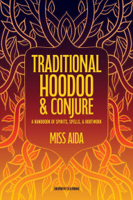 Title: Traditional Hoodoo & Conjure: A Handbook of Spirits, Spells, & Rootwork, Author: Miss Aida