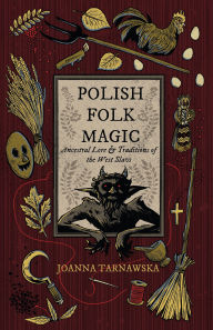 Title: Polish Folk Magic: Ancestral Lore & Traditions of the West Slavs, Author: Joanna Tarnawska
