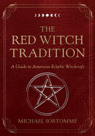 Title: The Red Witch Tradition: A Guide to American Eclectic Witchcraft, Author: Michael Sortomme
