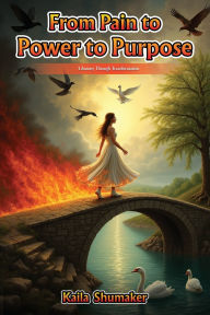 Title: From Pain To Power To Purpose: A Journey Through Transformation, Author: Kaila Shumaker