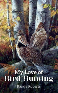 Title: My Love of Bird Hunting, Author: Randy Roberts