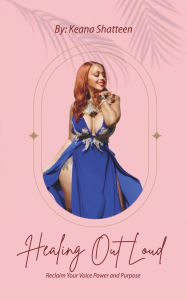 Title: Healing Out Loud: Reclaim Your Voice Power And Purpose, Author: Keana Shatteen