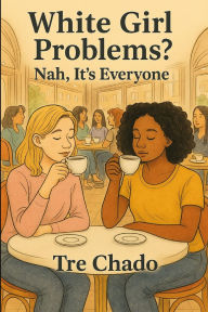 Title: White Girl Problems? Nah, It's Everyone, Author: Tre Chado