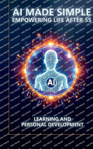 Title: AI Made Simple: Empowering Life After 55:Learning and Personal Development Handbook, Author: Steve Munkeby