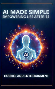 Title: AI Made Simple: Empowering Life After 55:Hobbies and Entertainment Handbook, Author: Steve Munkeby