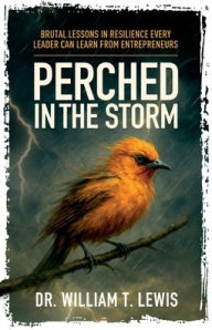 Title: Perched in the Storm: Brutal Lessons in Resilience Every Leader Can Learn from Entrepreneurs, Author: William T Lewis