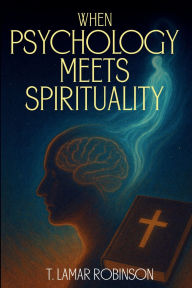 Title: WHEN PSYCHOLOGY MEETS SPIRITUALITY, Author: T. LAMAR ROBINSON