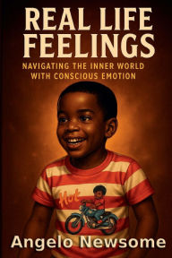 Title: Real Life Feelings: Navigating the Inner World with Conscious Emotion, Author: Angelo Newsome