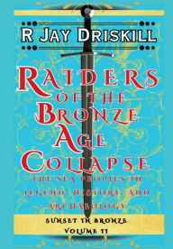 Title: Raiders of the Bronze Age Collapse: The Sea Peoples in Legend, History, and Archaeology, Author: R Jay Driskill