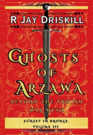 Title: Ghosts of Arzawa: Beyond the Trojan War Myth, Author: R Jay Driskill