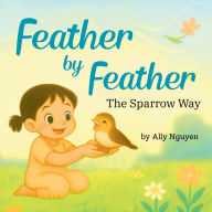Title: Feather By Feather: The Sparrow Way, Author: Ally Nguyen
