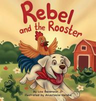 Title: Rebel and The Rooster: Adventures of a Pup and His Feathered Friend, Author: Lou Basenese