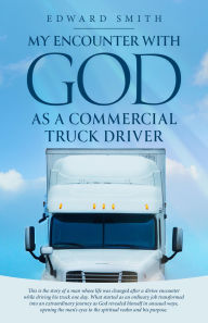 Title: My Encounter With God As A Commercial Truck Driver, Author: Edward Smith