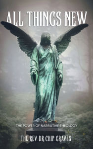 Title: All Things New: The Power of Narrative Technology:, Author: The Rev. Dr. Chip Graves