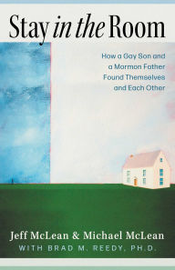 Title: Stay in the Room: How a Gay Son and a Mormon Father Found Themselves and Each Other, Author: Jeff McLean