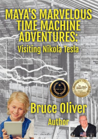 Title: Maya's Marvelous Time Machine Adventures: Visiting Nikola Tesla, Author: Bruce Oliver
