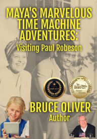 Title: Maya's Marvelous Time Machine Adventures: Visiting Paul Robeson, Author: Bruce Oliver