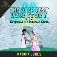 Title: The Greatest Love Story In The Kingdoms of Heaven & Earth, Author: Marcia Jones