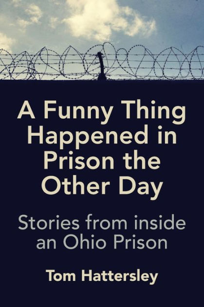 A Funny Thing Happened in Prison the Other Day: Stories from inside an Ohio  Prison by Tom Hattersley, Paperback | Barnes & Noble®