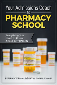 Title: Your Admissions Coach to Pharmacy School: Everything You Need to Know about Getting In, Author: Ryan Ngov