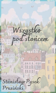 Title: Wszystko pod slońcem, Author: Stanislaw Pysek Prusinski
