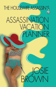 Title: The Housewife Assassin's Assassination Vacation Planner, Author: Josie Brown