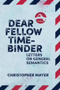 Title: Dear Fellow Time-Binder: Letters on General Semantics, Author: Christopher Mayer