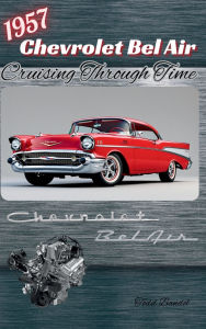Title: 1957 Chevrolet Bel Air: Cruising Through Time, Author: Todd Bandel