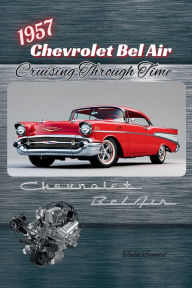 Title: 1957 Chevrolet Bel Air: Cruising Through Time, Author: Todd Bandel