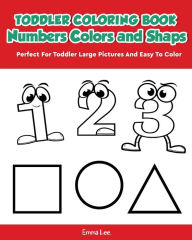 Title: Toddler Coloring Book Numbers Colors Shapes: Early Learning Easy Words Activity Book for Kids Ages 3-5 Boys or Girls (Preschool Prep), Author: Emma Lee