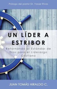 Title: Un lï¿½der a estribor: Retornando al estï¿½ndar de Dios para el liderazgo cristiano, Author: Juan Tomïs Hiraldo C.