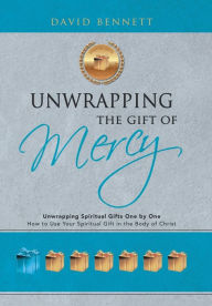 Title: Unwrapping the Gift of Mercy: Unwrapping Spiritual Gifts One by One; How to Use Your Spiritual Gift in the Body of Christ, Author: David Bennett