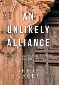 Title: An Unlikely Alliance: Who Would Have Thought This Would Happen on My Italian Vacation?, Author: Theda Yager