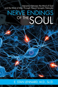 Title: Nerve Endings of the Soul: Interaction Between the Mind of God and the Mind of Man Through Neural Synaptic Networks, Author: E. Stan Lennard M.D. Sc.D.