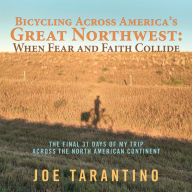 Title: Bicycling Across America'S Great Northwest: When Fear and Faith Collide: The Final 31 Days of My Trip Across the North American Continent, Author: Joe Tarantino