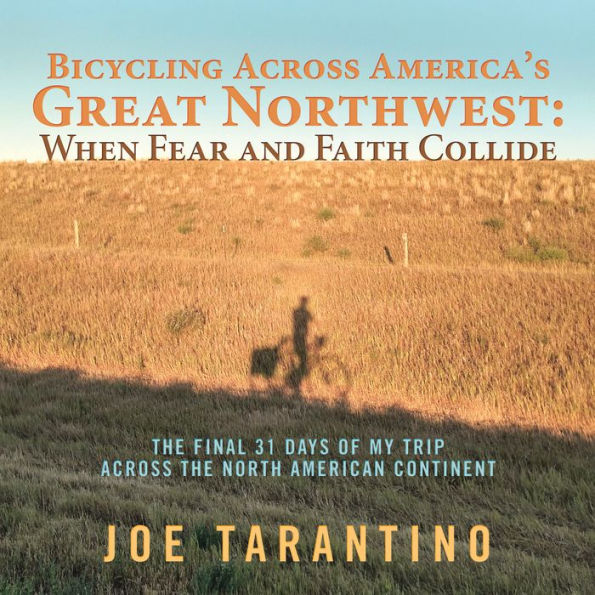 Bicycling Across America'S Great Northwest: When Fear and Faith Collide: The Final 31 Days of My Trip Across the North American Continent