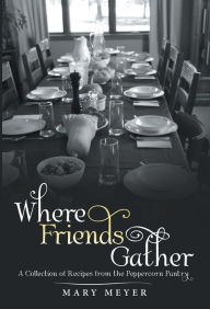 Title: Where Friends Gather: A Collection of Recipes from the Peppercorn Pantry, Author: Mary Meyer