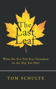 Title: The Last Leaf: What Do You Tell Your Grandson on the Day You Die?, Author: Tom Schulte