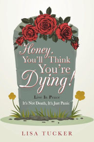 Title: Honey, You'll Think You're Dying!: It's Not Death, It's Just Panic, Author: Lisa Tucker