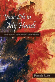 Title: Your Life in My Hands: Hear It Now! Hear It Now! Hear It Now!, Author: Pamela Rose