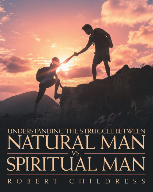 Understanding The Struggle Between Natural Man Vs Spiritual Man By