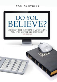 Title: Do You Believe?: Did I Not Tell You That If You Believe, You Will See the Glory of God?, Author: Tom Santulli
