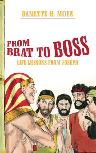 Title: From Brat to Boss: Life Lessons from Joseph, Author: Danette H. Moen