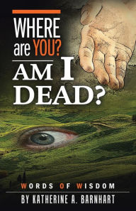 Title: Where Are You? Am I Dead?: Words of Wisdom, Author: Katherine a Barnhart