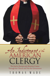 Title: An Indictment of the American Clergy: The End to Racism and Abortion Comes Through the Church and Not the Government, Author: Thomas Wade