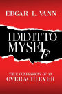 I Did It to Myself: True Confessions of an Overachiever